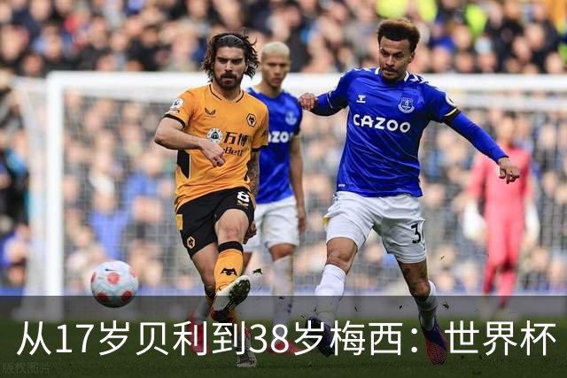 从17岁贝利到38岁梅西：世界杯“帽子戏法”极简史