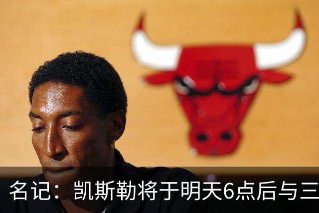 名记：凯斯勒将于明天6点后与三支球队会面 相信湖人会是其中之一