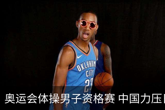 奥运会体操男子资格赛 中国力压日本排名第一晋级