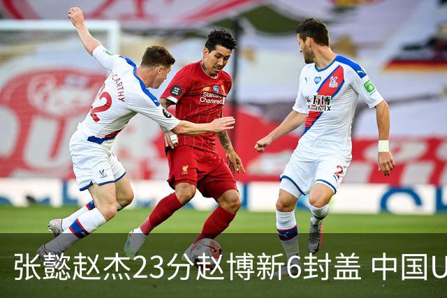 张懿赵杰23分赵博新6封盖 中国U17男篮世界杯开门红