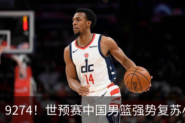 9274！世预赛中国男篮强势复苏小组出线，郭士强变阵3奇兵助阵