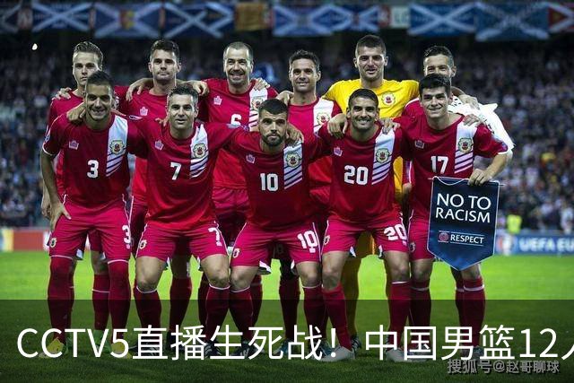 CCTV5直播生死战！中国男篮12人名单出炉，不得不说郭士强挺犟